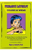 Promote Myself? I'd Rather Eat Worms! 21 Simple Steps to Confidently Tooting Your Own Horn to Achieve Your Career and Life Goals