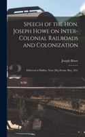 Speech of the Hon. Joseph Howe on Inter-colonial Railroads and Colonization [microform]