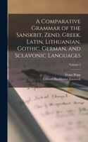 Comparative Grammar of the Sanskrit, Zend, Greek, Latin, Lithuanian, Gothic, German, and Sclavonic Languages; Volume 2