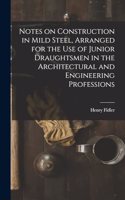 Notes on Construction in Mild Steel, Arranged for the use of Junior Draughtsmen in the Architectural and Engineering Professions