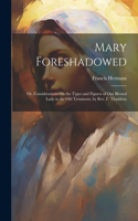 Mary Foreshadowed: Or, Considerations On the Types and Figures of Our Blessed Lady in the Old Testament, by Rev. F. Thaddeus