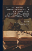 Catalogue of the Syriac Manuscripts Preserved in the Library of the University of Cambridge, by the Late William Wright