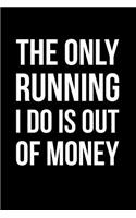 The Only Running I Do Is Out of Money