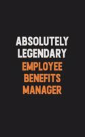 Absolutely Legendary Employee Benefits Manager: Inspirational life quote blank lined Notebook 6x9 matte finish