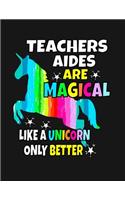 Teachers Aides Are Magical Like a Unicorn Only Better: Back To School Notebook For Teacher Aides 100 Page College Ruled Notebook Teacher School Supplies