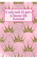 It Only Took 12 Years to Become This Awesome!: Pink Royal Princess Gold Crown - Twelve 12 Yr Old Girl Journal Ideas Notebook - Gift Idea for 12th Happy Birthday Present Note Book Preteen Tween Ba