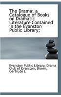 The Drama; A Catalogue of Books on Dramatic Literature Contained in the Evanston Public Library;