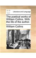 The Poetical Works of William Collins. with the Life of the Author.