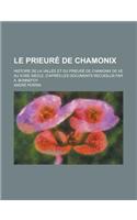 Le Prieure de Chamonix; Histoire de La Vallee Et Du Prieure de Chamonix de Xe Au Xviiie Siecle, D'Apres Les Documents Recueillis Par A. Bonnefoy