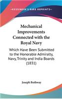 Mechanical Improvements Connected with the Royal Navy: Which Have Been Submitted to the Honorable Admiralty, Navy, Trinity and India Boards (1831)