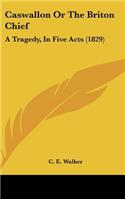 Caswallon or the Briton Chief: A Tragedy, in Five Acts (1829)