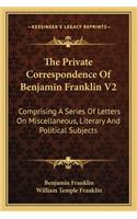 The Private Correspondence Of Benjamin Franklin V2: Comprising A Series Of Letters On Miscellaneous, Literary And Political Subjects(English)