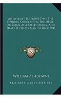 An Attempt To Prove That The Opinion Concerning The Devil, Or Satan, As A Fallen Angel, And That He Tempts Men To Sin (1794)