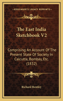 The East India Sketchbook V2: Comprising An Account Of The Present State Of Society In Calcutta, Bombay, Etc. (1832)