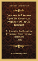 Questions And Answers Upon The History And Prophecies Of The Old Testament: As Illustrated And Explained By Passages From The New Testament (1825)(English)
