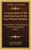 A Compendium Of The Chief Doctrines Of The True Christian Religion: As Revealed In The Writings Of Emanuel Swedenborg (1861)