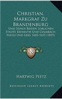 Christian, Markgraf Zu Brandenburg: Und Seiner Beiden Loblichen Stadte Bayreuth Und Culmbach Freud Und Leid, 1603-1655 (1859)