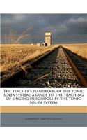 The Teacher's Handbook of the Tonic Solfa System; A Guide to the Teaching of Singing in Schools by the Tonic Sol-Fa System