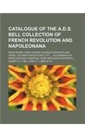 Catalogue of the A.D.S. Bell Collection of French Revolution and Napoleonana; Rare Books, Finely Bound Scarce Portraits and Views, Colored Caricatures