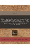 Loues Garlan[d] Or, Posies for Rings, Hand-Ke[r]chers, and Cloues and Such Pretty Tokens That Louers Sent Their Loues. Reade, Skanne, the Iudge. (1624)