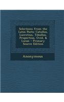 Selections from the Latin Poets: Catullus, Lucretius, Tibullus, Propertius, Ovid, & Lucan