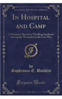In Hospital and Camp: A Woman's Record of Thrilling Incidents Among the Wounded in the Late War (Classic Reprint)