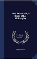 John Stuart Mill; a Study of his Philosophy