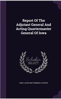 Report of the Adjutant General and Acting Quartermaster General of Iowa