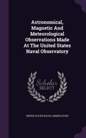 Astronomical, Magnetic and Meteorological Observations Made at the United States Naval Observatory