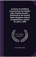 Lectures on Building Construction by Captain John Stephen Sewell ... Delivered at the United States Engineer School of Application, April 9, 10, and 11, 1903