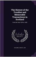 History of the Troubles and Memorable Transactions in Scotland: From the Year 1624 to 1645