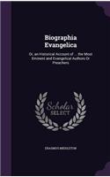 Biographia Evangelica: Or, an Historical Account of ... the Most Eminent and Evangelical Authors Or Preachers