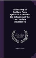 The History of Scotland From Agricola's Invasion to the Extinction of the Last Jacobite Insurrection: (English)
