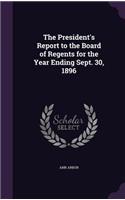 The President's Report to the Board of Regents for the Year Ending Sept. 30, 1896