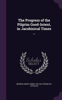 The Progress of the Pilgrim Good-Intent, in Jacobinical Times ..