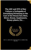 The ABC and XYZ of Bee Culture; a Cyclopedia of Everything Pertaining to the Care of the Honey-bee; Bees, Hives, Honey, Implements, Honey-plants, Etc. ..