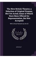 The New British Theatre; a Selection of Original Dramas, Not Yet Acted; Some of Which Have Been Offered for Representation, But Not Accepted: With Critical Remarks by the Ed