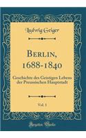 Berlin, 1688-1840, Vol. 1: Geschichte Des Geistigen Lebens Der Preussischen Hauptstadt (Classic Reprint)