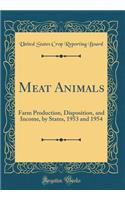 Meat Animals: Farm Production, Disposition, and Income, by States, 1953 and 1954 (Classic Reprint)