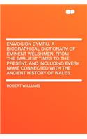 Enwogion Cymru. a Biographical Dictionary of Eminent Welshmen, from the Earliest Times to the Present, and Including Every Name Connected with the Ancient History of Wales