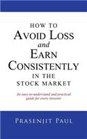 How to Avoid Loss and Earn Consistently in the Stock Market: An Easy-To-Understand and Practical Guide for Every Investor: An Easy-to-understand and Practical Guide for Every Investor