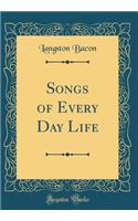 Songs of Every Day Life (Classic Reprint)