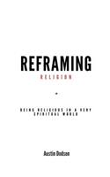 Reframing Religion: Being Religious In a Very Spiritual World