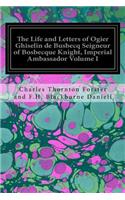 The Life and Letters of Ogier Ghiselin de Busbecq Seigneur of Bosbecque Knight, Imperial Ambassador Volume I