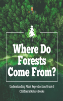 Where Do Forests Come From? Understanding Plant Reproduction Grade 5 Children's Nature Books