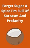 Forget Sugar & Spice I'm Full Of Sarcasm And Profanity