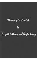The Way To Started Is To Quit Talking And Begin Doing