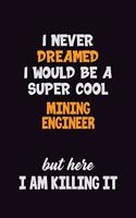 I Never Dreamed I would Be A Super Cool Mining Engineer But Here I Am Killing It