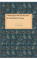 I Would Agree With You But Then We Would Both Be Wrong: Gratitude Journal / Gratitude Notebook Gift, 118 Pages, 6x9, Soft Cover, Matte Finish