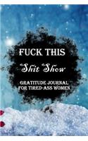 Fuck This Shit Show Gratitude Journal For Tired-Ass Women